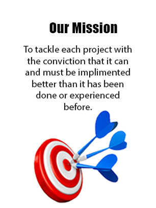 Our Mission - To tackle each project with the conviction that it can and must be implemented better than it has been done or experienced before.